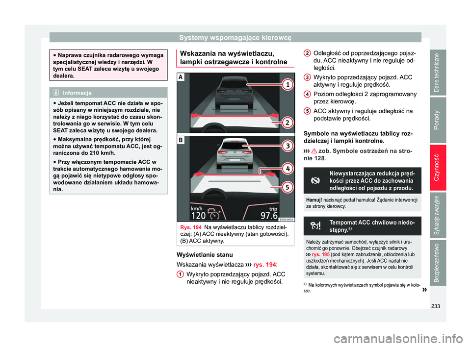 Seat Arona 2018 Instrukcja Obsługi (in Polish) Systemy wspomagające kierowcę
●
Naprawa czujnika radarowego wymaga
specjalistycznej wiedzy i narzędzi. W
tym celu SEAT zaleca wizytę u swojego
dealera. Informacja
● Jeżeli tempomat ACC nie d Seat Arona 2018 Instrukcja Obsługi (in Polish) Systemy wspomagające kierowcę
●
Naprawa czujnika radarowego wymaga
specjalistycznej wiedzy i narzędzi. W
tym celu SEAT zaleca wizytę u swojego
dealera. Informacja
● Jeżeli tempomat ACC nie d