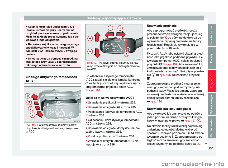 Seat Arona 2018 Instrukcja Obsługi (in Polish) Systemy wspomagające kierowcę
●
Czujnik może ulec uszkodzeniu lub
utracić ustawienia przy uderzeniu, na
przykład, podczas manewru parkowania.
Może to zakłócić pracę systemu lub spo-
wodowa Seat Arona 2018 Instrukcja Obsługi (in Polish) Systemy wspomagające kierowcę
●
Czujnik może ulec uszkodzeniu lub
utracić ustawienia przy uderzeniu, na
przykład, podczas manewru parkowania.
Może to zakłócić pracę systemu lub spo-
wodowa