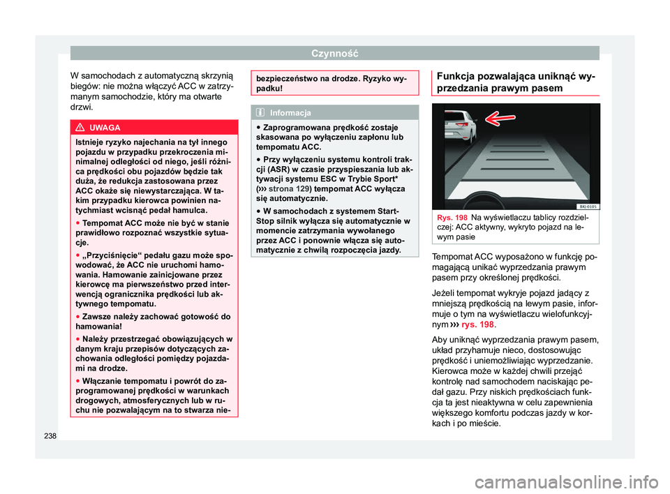 Seat Arona 2018 Instrukcja Obsługi (in Polish) Czynność
W samochodach z automatyczną skrzynią
biegów: nie można włączyć ACC w zatrzy- manym samochodzie, który ma otwarte
drzwi. UWAGA
Istnieje ryzyko najechania na tył innego
pojazdu w pr Seat Arona 2018 Instrukcja Obsługi (in Polish) Czynność
W samochodach z automatyczną skrzynią
biegów: nie można włączyć ACC w zatrzy- manym samochodzie, który ma otwarte
drzwi. UWAGA
Istnieje ryzyko najechania na tył innego
pojazdu w pr