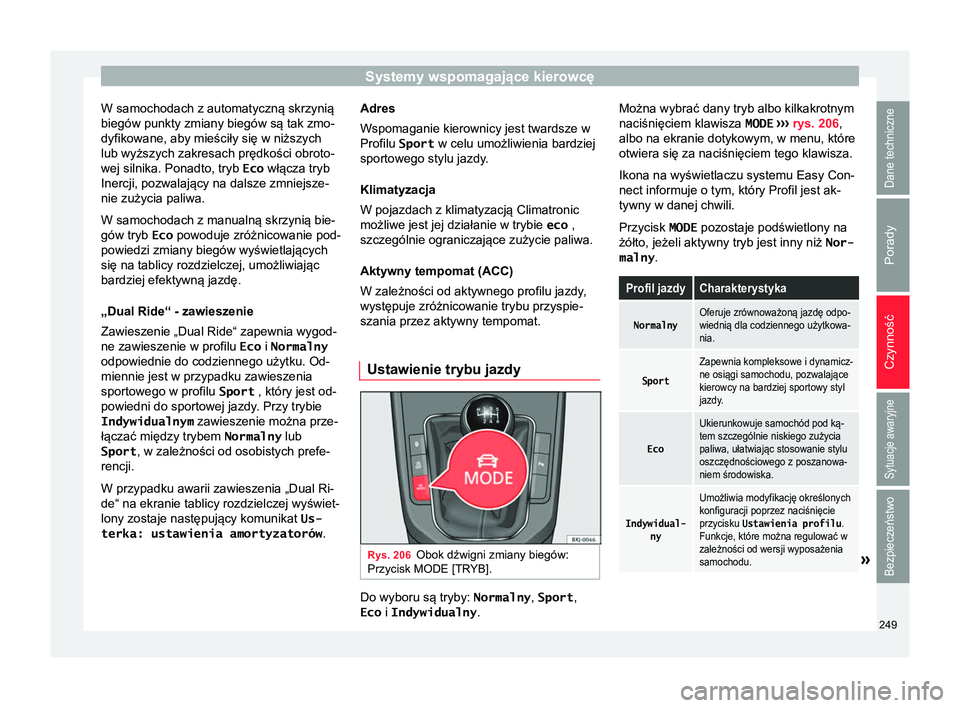 Seat Arona 2018 Instrukcja Obsługi (in Polish) Systemy wspomagające kierowcę
W samochodach z automatyczną skrzynią
biegów punkty zmiany biegów są tak zmo-
dyfikowane, aby mieściły się w niższych
lub wyższych zakresach prędkości obrot Seat Arona 2018 Instrukcja Obsługi (in Polish) Systemy wspomagające kierowcę
W samochodach z automatyczną skrzynią
biegów punkty zmiany biegów są tak zmo-
dyfikowane, aby mieściły się w niższych
lub wyższych zakresach prędkości obrot
