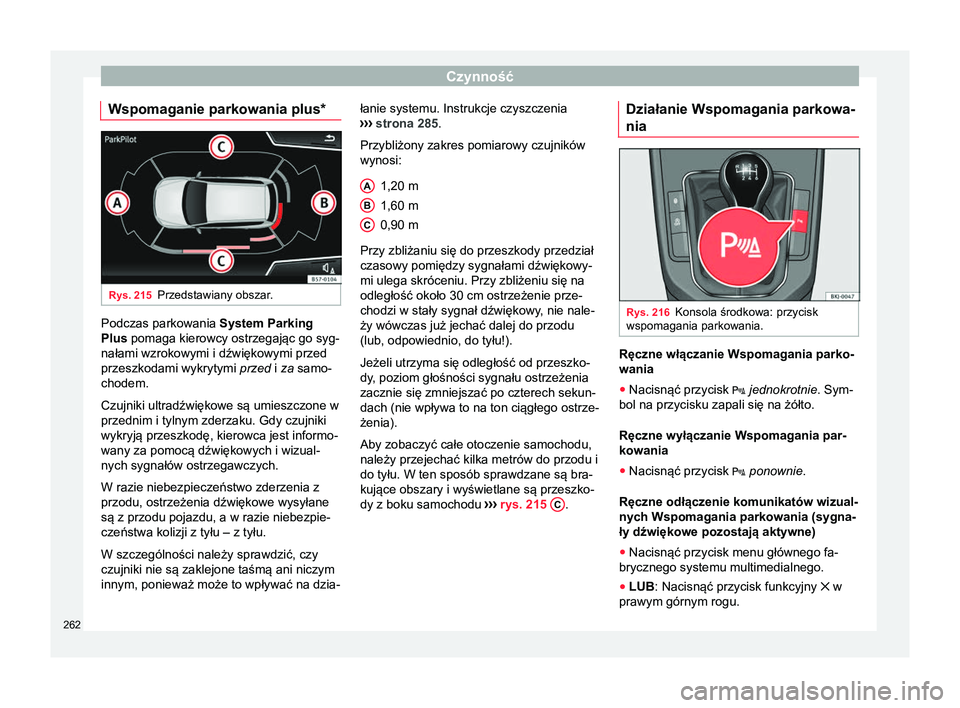 Seat Arona 2018 Instrukcja Obsługi (in Polish) Czynność
Wspomaganie parkowania plus* Rys. 215
Przedstawiany obszar. Podczas parkowania
System Parking
Plus pomaga kierowcy ostrzegając go syg-
nałami wzrokowymi i dźwiękowymi przed
przeszkodam Seat Arona 2018 Instrukcja Obsługi (in Polish) Czynność
Wspomaganie parkowania plus* Rys. 215
Przedstawiany obszar. Podczas parkowania
System Parking
Plus pomaga kierowcy ostrzegając go syg-
nałami wzrokowymi i dźwiękowymi przed
przeszkodam