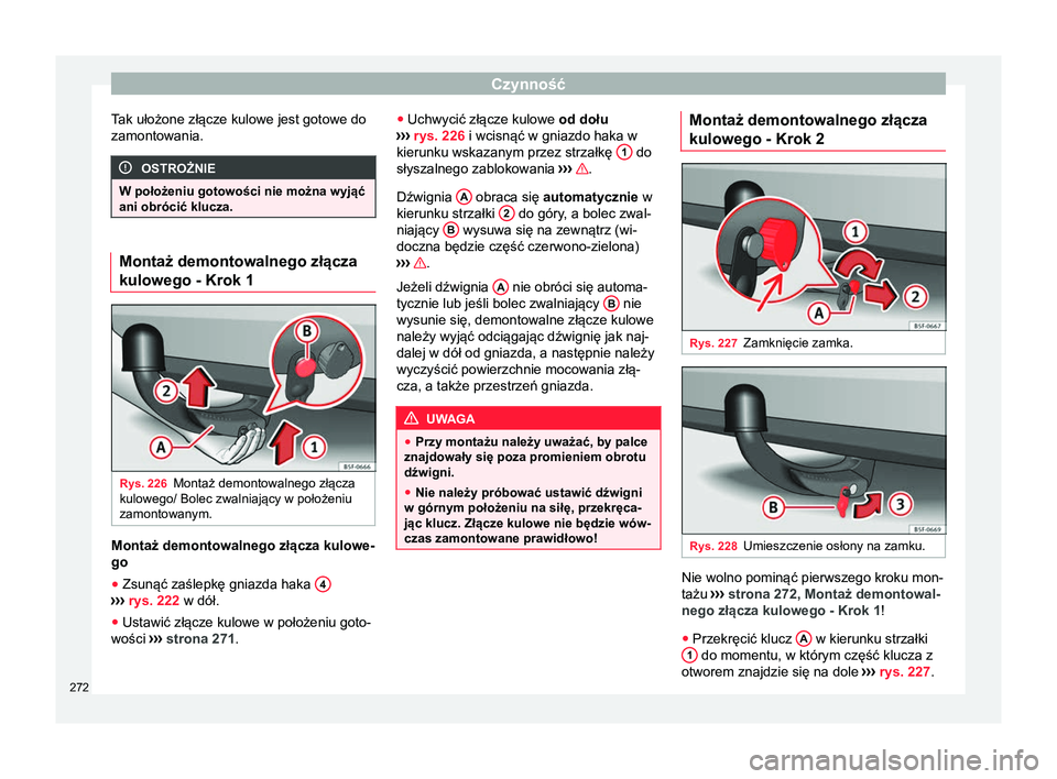 Seat Arona 2018 Instrukcja Obsługi (in Polish) Czynność
Tak ułożone złącze kulowe jest gotowe do
zamontowania. OSTROŻNIE
W położeniu gotowości nie można wyjąć
ani obrócić klucza. Montaż demontowalnego złącza
kulowego - Krok 1
Rys Seat Arona 2018 Instrukcja Obsługi (in Polish) Czynność
Tak ułożone złącze kulowe jest gotowe do
zamontowania. OSTROŻNIE
W położeniu gotowości nie można wyjąć
ani obrócić klucza. Montaż demontowalnego złącza
kulowego - Krok 1
Rys