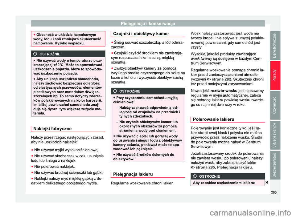 Seat Arona 2018 Instrukcja Obsługi (in Polish) Pielęgnacja i konserwacja
●
Obecność w układzie hamulcowym
wody, lodu i soli zmniejsza skuteczność
hamowania. Ryzyko wypadku. OSTROŻNIE
● Nie używać wody o temperaturze prze-
kraczającej Seat Arona 2018 Instrukcja Obsługi (in Polish) Pielęgnacja i konserwacja
●
Obecność w układzie hamulcowym
wody, lodu i soli zmniejsza skuteczność
hamowania. Ryzyko wypadku. OSTROŻNIE
● Nie używać wody o temperaturze prze-
kraczającej