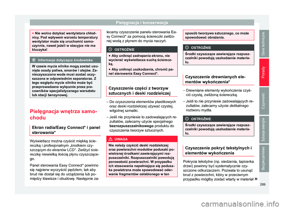 Seat Arona 2018 Instrukcja Obsługi (in Polish) Pielęgnacja i konserwacja
●
Nie wolno dotykać wentylatora chłod-
nicy. Pod wpływem wzrostu temperatury
wentylator może się uruchomić samo-
czynnie, nawet jeżeli w stacyjce nie ma
kluczyka! I Seat Arona 2018 Instrukcja Obsługi (in Polish) Pielęgnacja i konserwacja
●
Nie wolno dotykać wentylatora chłod-
nicy. Pod wpływem wzrostu temperatury
wentylator może się uruchomić samo-
czynnie, nawet jeżeli w stacyjce nie ma
kluczyka! I