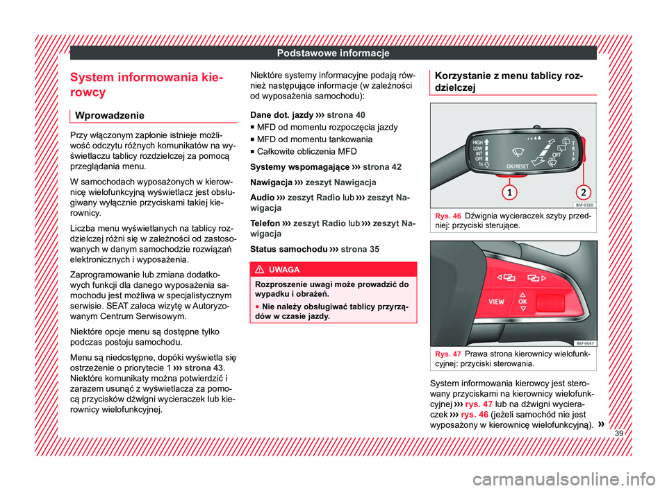 Seat Arona 2018  Instrukcja Obsługi (in Polish) Podstawowe informacje
System informowania kie-
rowcy Wprowadzenie Przy włączonym zapłonie istnieje możli-
wość odczytu różnych komunikatów na wy-
świetlaczu tablicy rozdzielczej za pomocą
p