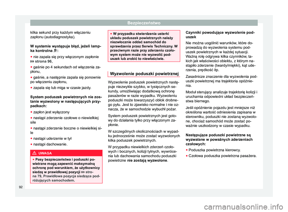 Seat Arona 2018  Instrukcja Obsługi (in Polish) Bezpieczeństwo
kilka sekund przy każdym włączeniu
zapłonu (autodiagnostyka).
W systemie występuje błąd, jeżeli lamp-
ka kontrolna :
● nie zapala się przy włączonym zapłonie
›› 