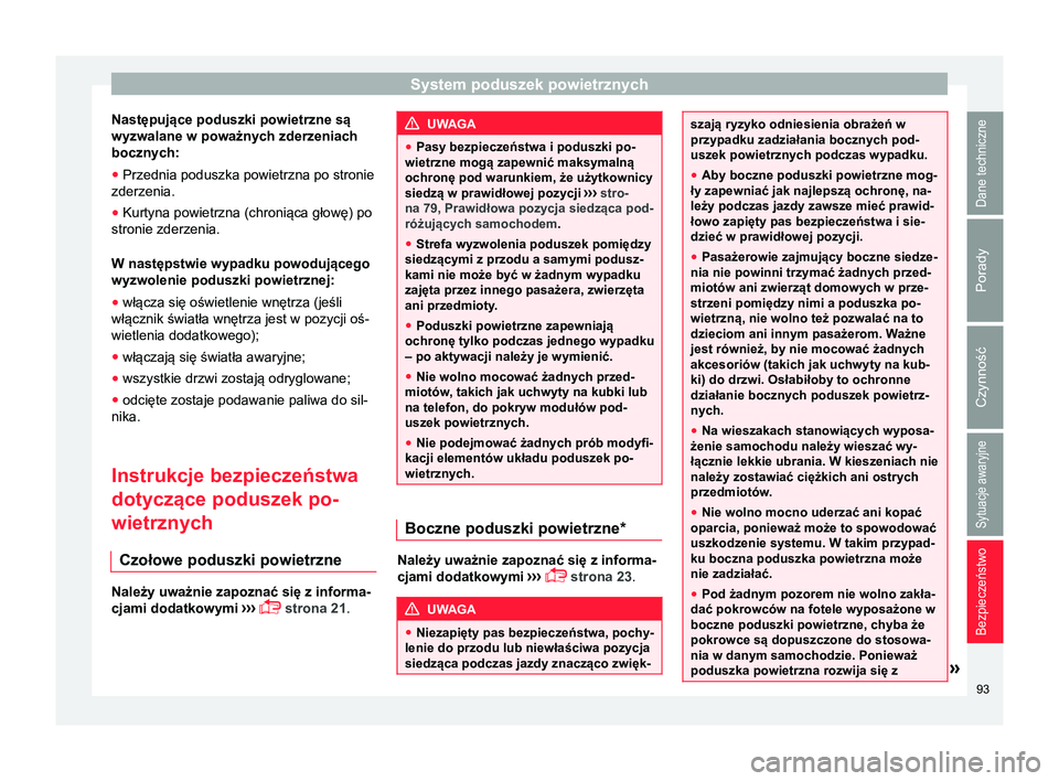 Seat Arona 2018  Instrukcja Obsługi (in Polish) System poduszek powietrznych
Następujące poduszki powietrzne są
wyzwalane w poważnych zderzeniach
bocznych:
● Przednia poduszka powietrzna po stronie
zderzenia.
● Kurtyna powietrzna (chroniąc