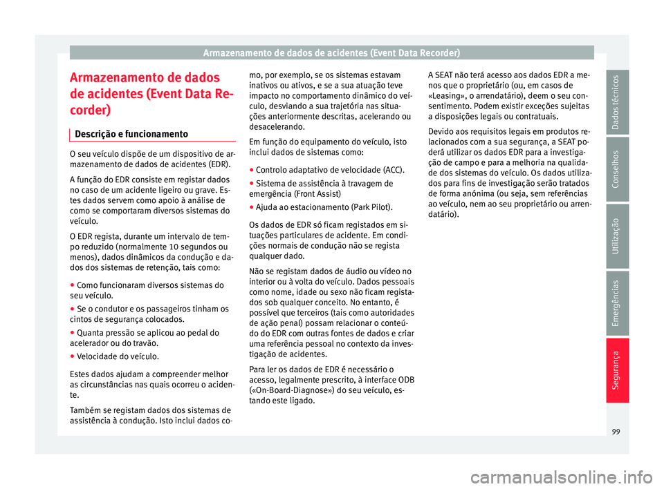 Seat Arona 2018 Manual do proprietário (in Portuguese) Armazenamento de dados de acidentes (Event Data Recorder)
Armazenamento de dados
de ac ident
e
s (Event Data Re-
corder)
Descrição e funcionamento O seu veículo dispõe de um dispositivo de ar-
maz Seat Arona 2018 Manual do proprietário (in Portuguese) Armazenamento de dados de acidentes (Event Data Recorder)
Armazenamento de dados
de ac ident
e
s (Event Data Re-
corder)
Descrição e funcionamento O seu veículo dispõe de um dispositivo de ar-
maz