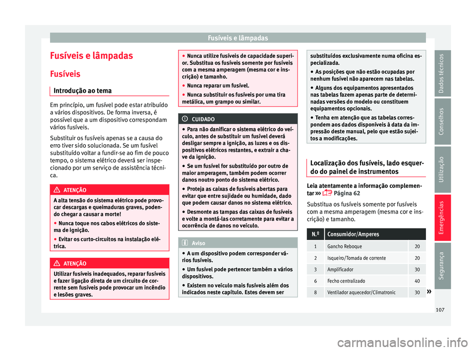 Seat Arona 2018 Manual do proprietário (in Portuguese) Fusíveis e lâmpadas
Fusíveis e lâmpadas
F u
sív
eis
Introdução ao tema Em princípio, um fusível pode estar atribuído
a vário
s
dispositivos. De forma inversa, é
possível que a um dispos Seat Arona 2018 Manual do proprietário (in Portuguese) Fusíveis e lâmpadas
Fusíveis e lâmpadas
F u
sív
eis
Introdução ao tema Em princípio, um fusível pode estar atribuído
a vário
s
dispositivos. De forma inversa, é
possível que a um dispos