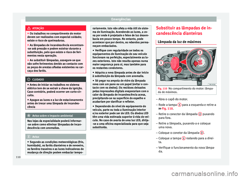 Seat Arona 2018 Manual do proprietário (in Portuguese) Emergências
ATENÇÃO
● Os tr ab
alhos no compartimento do motor
devem ser realizados com especial cuidado;
existe o risco de queimaduras.
● As lâmpadas de incandescência encontram-
-se sob pr
Seat Arona 2018 Manual do proprietário (in Portuguese) Emergências
ATENÇÃO
● Os tr ab
alhos no compartimento do motor
devem ser realizados com especial cuidado;
existe o risco de queimaduras.
● As lâmpadas de incandescência encontram-
-se sob pr