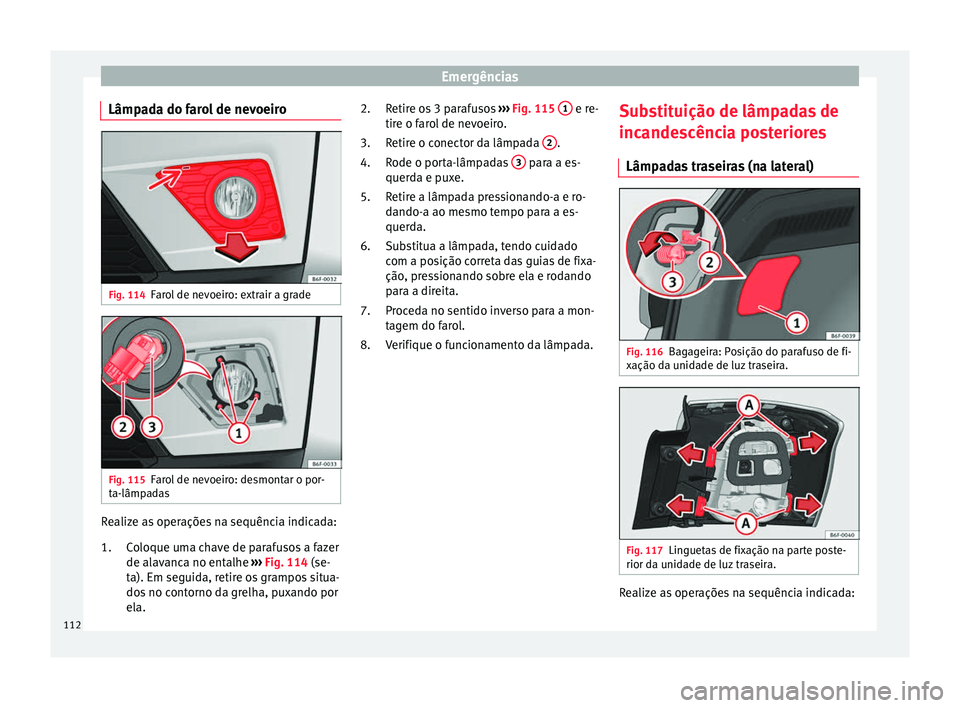 Seat Arona 2018 Manual do proprietário (in Portuguese) Emergências
Lâmpada do farol de nevoeiro Fig. 114
Farol de nevoeiro: extrair a grade Fig. 115
Farol de nevoeiro: desmontar o por-
t a-lâmp
a
das Realize as operações na sequência indicada:
Co
lo Seat Arona 2018 Manual do proprietário (in Portuguese) Emergências
Lâmpada do farol de nevoeiro Fig. 114
Farol de nevoeiro: extrair a grade Fig. 115
Farol de nevoeiro: desmontar o por-
t a-lâmp
a
das Realize as operações na sequência indicada:
Co
lo