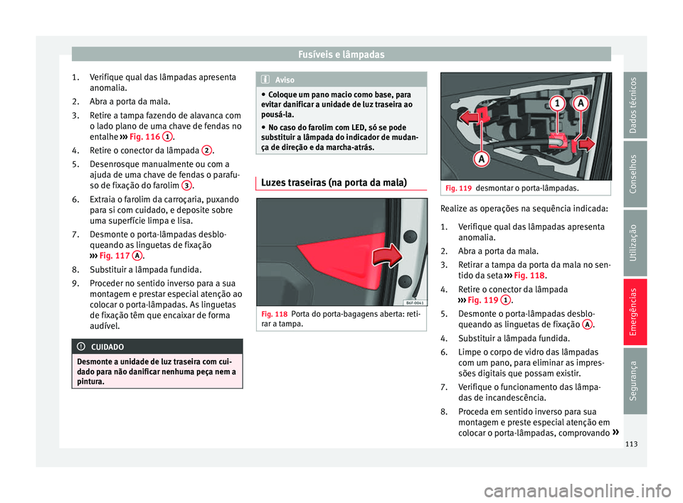 Seat Arona 2018 Manual do proprietário (in Portuguese) Fusíveis e lâmpadas
Verifique qual das lâmpadas apresenta
anom ali
a.
Abr
a a porta da mala.
Retire a tampa fazendo de alavanca com
o lado plano de uma chave de fendas no
entalhe ››› Fig. 11 Seat Arona 2018 Manual do proprietário (in Portuguese) Fusíveis e lâmpadas
Verifique qual das lâmpadas apresenta
anom ali
a.
Abr
a a porta da mala.
Retire a tampa fazendo de alavanca com
o lado plano de uma chave de fendas no
entalhe ››› Fig. 11