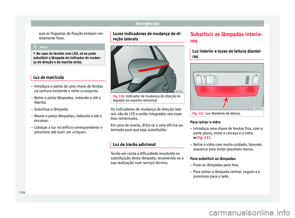 Seat Arona 2018 Manual do proprietário (in Portuguese) Emergências
que as linguetas de fixação estejam cor-
r et
ament
e fixas. Aviso
● No ca so do f
arolim com LED, só se pode
substituir a lâmpada do indicador de mudan-
ça de direção e da marc Seat Arona 2018 Manual do proprietário (in Portuguese) Emergências
que as linguetas de fixação estejam cor-
r et
ament
e fixas. Aviso
● No ca so do f
arolim com LED, só se pode
substituir a lâmpada do indicador de mudan-
ça de direção e da marc