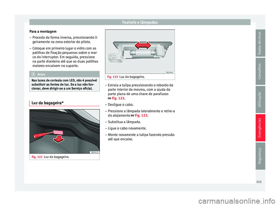 Seat Arona 2018 Manual do proprietário (in Portuguese) Fusíveis e lâmpadas
Para a montagem
– Proceda da forma inversa, pressionando li-
geir
ament
e na zona exterior do piloto.
– Coloque em primeiro lugar o vidro com as
patilh
as de fixação peque Seat Arona 2018 Manual do proprietário (in Portuguese) Fusíveis e lâmpadas
Para a montagem
– Proceda da forma inversa, pressionando li-
geir
ament
e na zona exterior do piloto.
– Coloque em primeiro lugar o vidro com as
patilh
as de fixação peque
