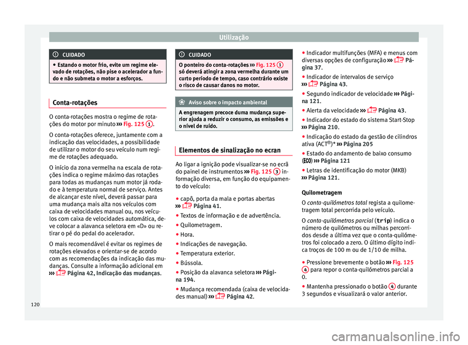 Seat Arona 2018  Manual do proprietário (in Portuguese)  Utilização
CUIDADO
● Es t
ando o motor frio, evite um regime ele-
vado de rotações, não pise o acelerador a fun-
do e não submeta o motor a esforços. Conta-rotações
O conta-rotações mostr