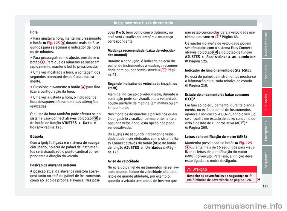 Seat Arona 2018  Manual do proprietário (in Portuguese)  Instrumentos e luzes de controlo
Hora
● Para ajustar a hora, mantenha pressionado
o botão  ››
›
 Fig. 125  4  durante mais de 3 se-
gu ndo
s
 para selecionar o indicador de horas
ou de minuto