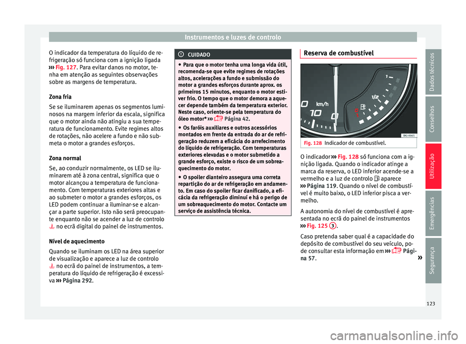 Seat Arona 2018  Manual do proprietário (in Portuguese)  Instrumentos e luzes de controlo
O indicador da temperatura do líquido de re-
frig er
ação só f
unciona com a ignição ligada
›››  Fig. 127. Para evitar danos no motor, te-
nha em atenção