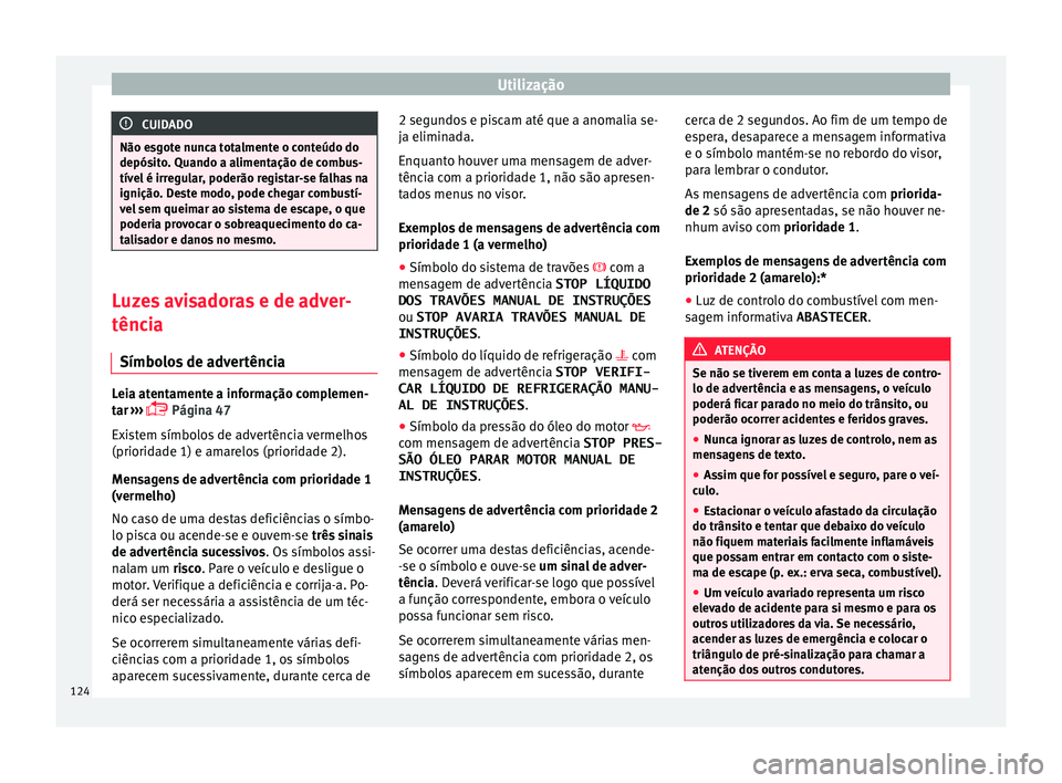 Seat Arona 2018  Manual do proprietário (in Portuguese)  Utilização
CUIDADO
Não esgote nunca totalmente o conteúdo do
depósit o
. Quando a alimentação de combus-
tível é irregular, poderão registar-se falhas na
ignição. Deste modo, pode chegar c