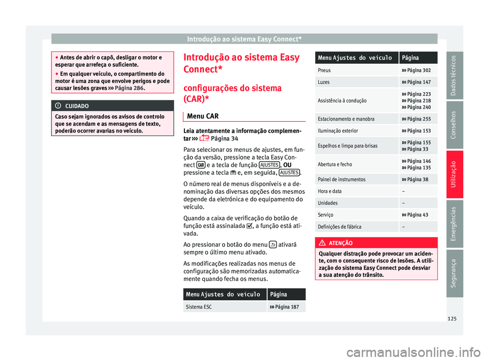 Seat Arona 2018  Manual do proprietário (in Portuguese)  Introdução ao sistema Easy Connect*
●
Ante s
 de abrir o capô, desligar o motor e
esperar que arrefeça o suficiente.
● Em qualquer veículo, o compartimento do
motor é uma 
 zona que envolve 