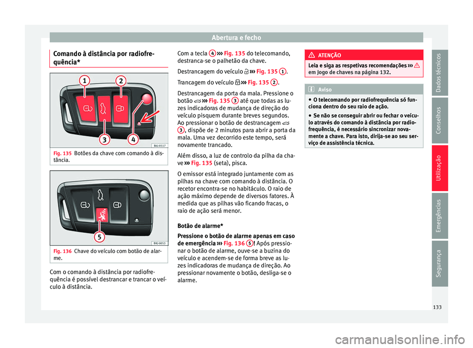 Seat Arona 2018 Manual do proprietário (in Portuguese) Abertura e fecho
Comando à distância por radiofre-
quênc i
a* Fig. 135
Botões da chave com comando à dis-
tânc i
a. Fig. 136
Chave do veículo com botão de alar-
me. Com o comando à distância Seat Arona 2018 Manual do proprietário (in Portuguese) Abertura e fecho
Comando à distância por radiofre-
quênc i
a* Fig. 135
Botões da chave com comando à dis-
tânc i
a. Fig. 136
Chave do veículo com botão de alar-
me. Com o comando à distância