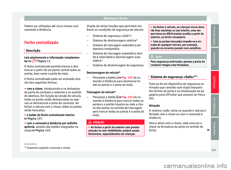 Seat Arona 2018 Manual do proprietário (in Portuguese) Abertura e fecho
Podem ser utilizadas até cinco chaves com
c om
ando à di
stância.
Fecho centralizado Des
crição Leia atentamente a informação complemen-
tar
›
›› Página 15.
O fec Seat Arona 2018 Manual do proprietário (in Portuguese) Abertura e fecho
Podem ser utilizadas até cinco chaves com
c om
ando à di
stância.
Fecho centralizado Des
crição Leia atentamente a informação complemen-
tar
›
›› Página 15.
O fec