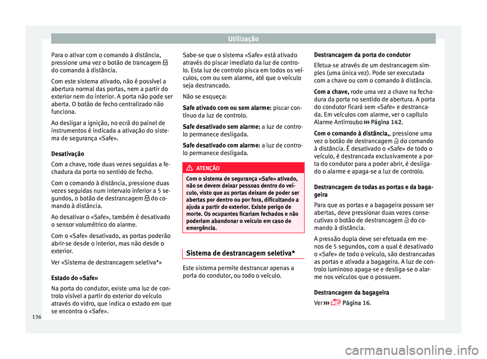 Seat Arona 2018 Manual do proprietário (in Portuguese) Utilização
Para o ativar com o comando à distância,
pr e
s
sione uma vez o botão de trancagem
do comando à distância.
Com este sistema ativado, não é possível a
abertura normal das port Seat Arona 2018 Manual do proprietário (in Portuguese) Utilização
Para o ativar com o comando à distância,
pr e
s
sione uma vez o botão de trancagem
do comando à distância.
Com este sistema ativado, não é possível a
abertura normal das port