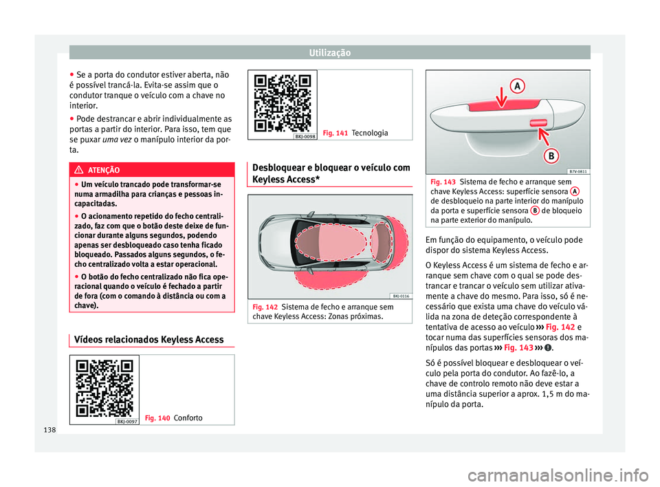 Seat Arona 2018 Manual do proprietário (in Portuguese) Utilização
● Se a por t
a do c
ondutor estiver aberta, não
é possível trancá-la. Evita-se assim que o
condutor tranque o veículo com a chave no
interior.
● Pode destrancar e abrir individua Seat Arona 2018 Manual do proprietário (in Portuguese) Utilização
● Se a por t
a do c
ondutor estiver aberta, não
é possível trancá-la. Evita-se assim que o
condutor tranque o veículo com a chave no
interior.
● Pode destrancar e abrir individua