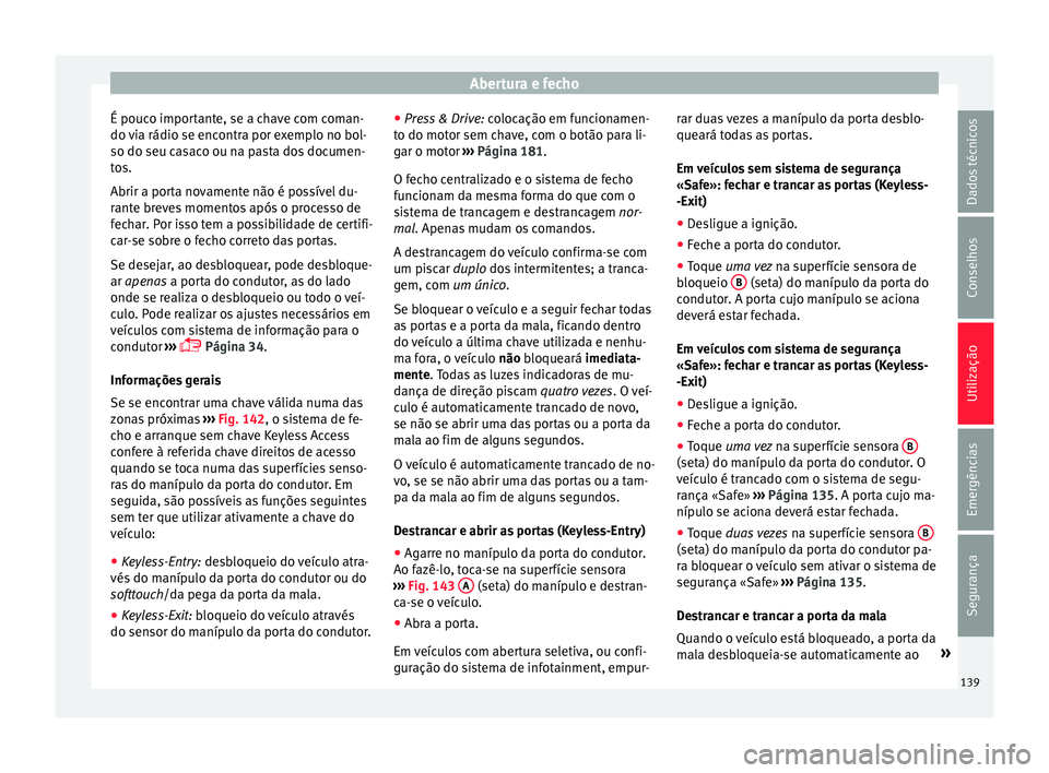 Seat Arona 2018  Manual do proprietário (in Portuguese)  Abertura e fecho
É pouco importante, se a chave com coman-
do  v
i
a rádio se encontra por exemplo no bol-
so do seu casaco ou na pasta dos documen-
tos.
Abrir a porta novamente não é possível du