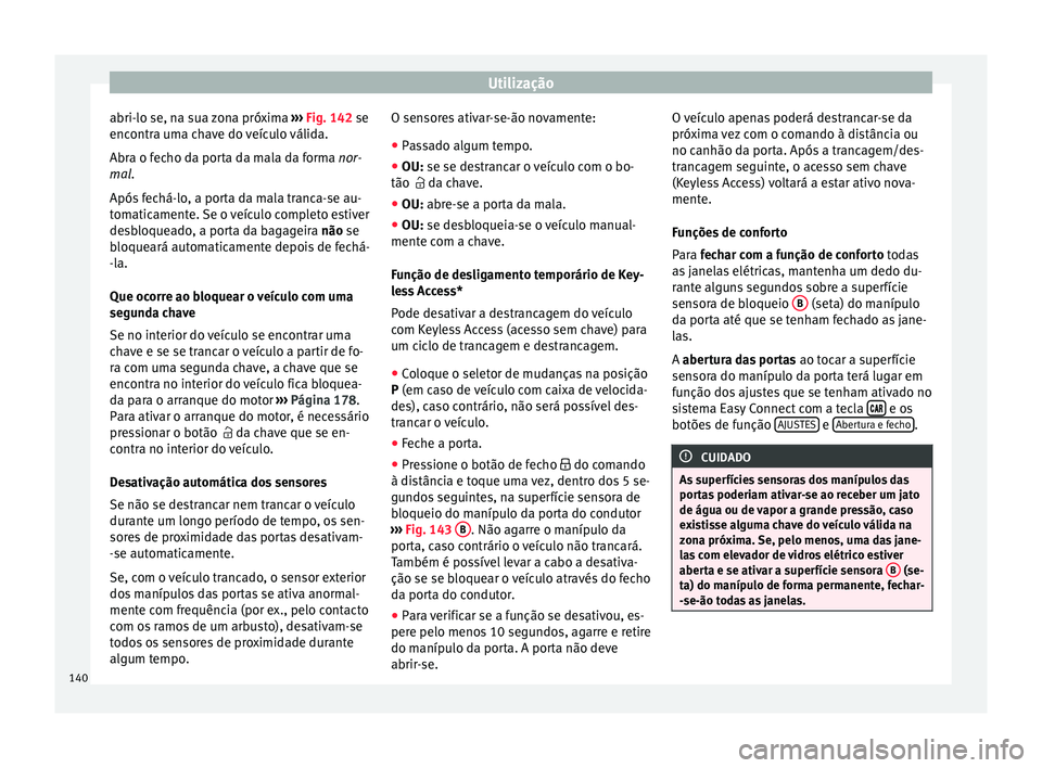 Seat Arona 2018  Manual do proprietário (in Portuguese)  Utilização
abri-lo se, na sua zona próxima  ››
›  Fig. 142 se
encontra uma chave do veículo válida.
Abra o fecho da porta da mala da forma nor-
mal.
Após fechá-lo, a porta da mala tranca-