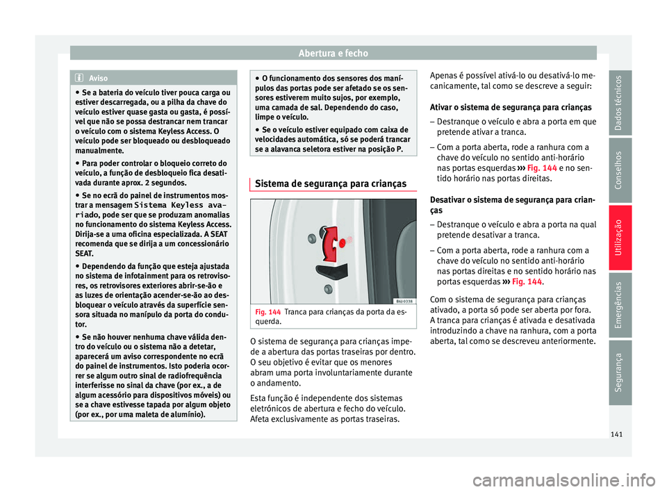 Seat Arona 2018  Manual do proprietário (in Portuguese)  Abertura e fecho
Aviso
● Se a bat eri
a do veículo tiver pouca carga ou
estiver descarregada, ou a pilha da chave do
veículo estiver quase gasta ou gasta, é possí-
vel que não se possa destranc