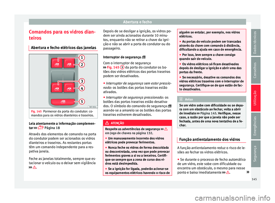 Seat Arona 2018  Manual do proprietário (in Portuguese)  Abertura e fecho
Comandos para os vidros dian-
t eir
o
s
Abertura e fecho elétricos das janelas Fig. 145
Pormenor da porta do condutor: co-
m ando
s

 para os vidros dianteiros e traseiros. Leia aten