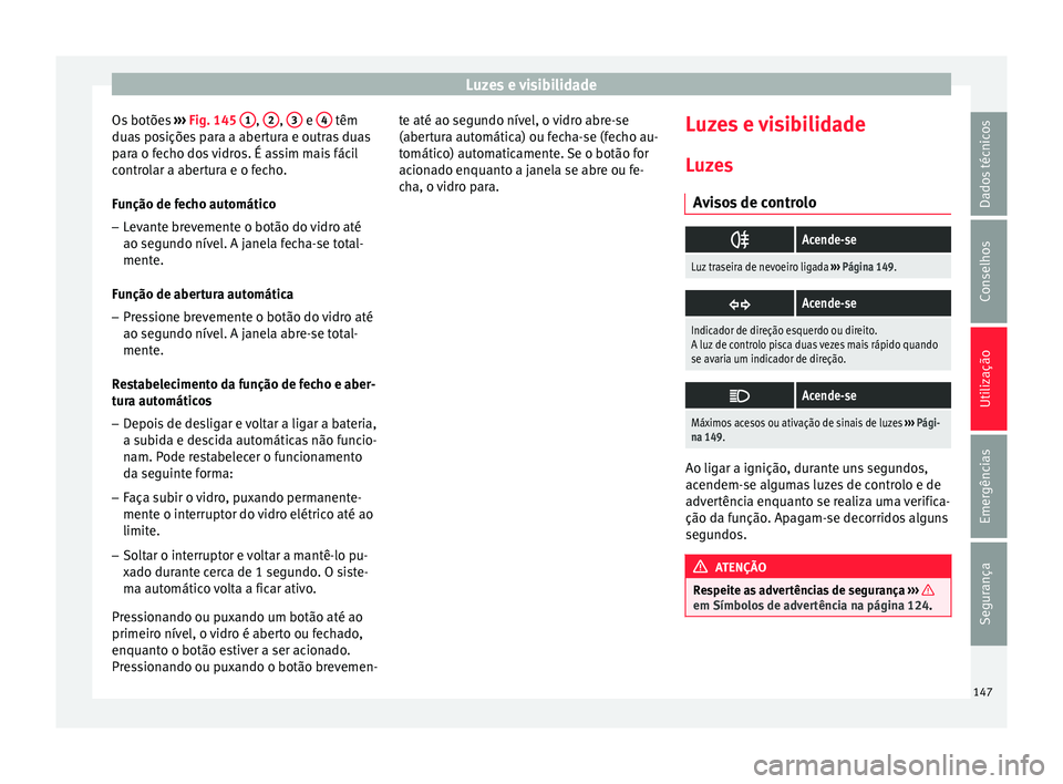 Seat Arona 2018  Manual do proprietário (in Portuguese)  Luzes e visibilidade
Os botões  ››› 
Fig. 145
 1 , 
2 , 
3  e 
4  têm
dua s
 po
sições para a abertura e outras duas
para o fecho dos vidros. É assim mais fácil
controlar a abertura e o fe