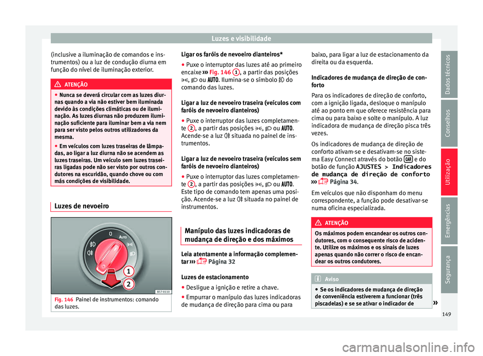 Seat Arona 2018  Manual do proprietário (in Portuguese)  Luzes e visibilidade
(inclusive a iluminação de comandos e ins-
trument o
s) ou a luz
 de condução diurna em
função do nível de iluminação exterior. ATENÇÃO
● Nunc a se dev

erá circular