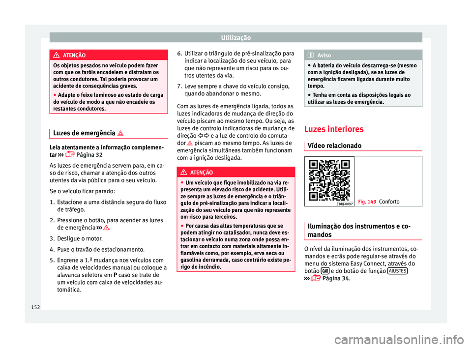 Seat Arona 2018  Manual do proprietário (in Portuguese)  Utilização
ATENÇÃO
Os objetos pesados no veículo podem fazer
com que o s
 faróis encadeiem e distraiam os
outros condutores. Tal poderia provocar um
acidente de consequências graves.
● Adapte