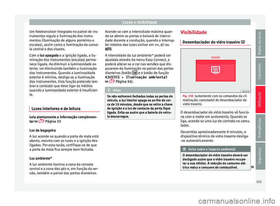 Seat Arona 2018  Manual do proprietário (in Portuguese)  Luzes e visibilidade
Um fototransístor integrado no painel de ins-
trument o
s
 regula a iluminação dos instru-
mentos (iluminação de alguns ponteiros e
escalas), assim como a iluminação da con