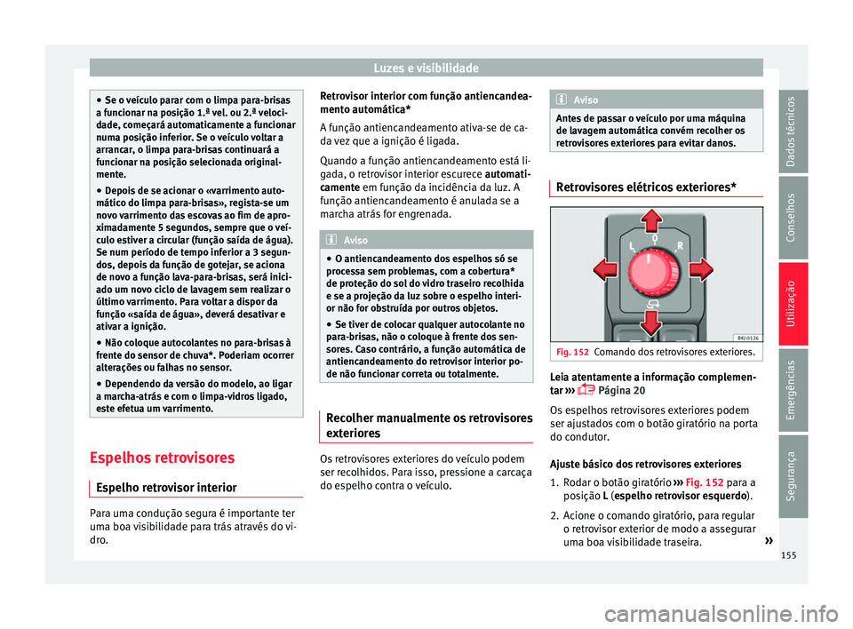 Seat Arona 2018  Manual do proprietário (in Portuguese)  Luzes e visibilidade
●
Se o v eíc
ulo parar com o limpa para-brisas
a funcionar na posição 1.ª vel. ou 2.ª veloci-
dade, começará automaticamente a funcionar
numa posição inferior. Se o ve