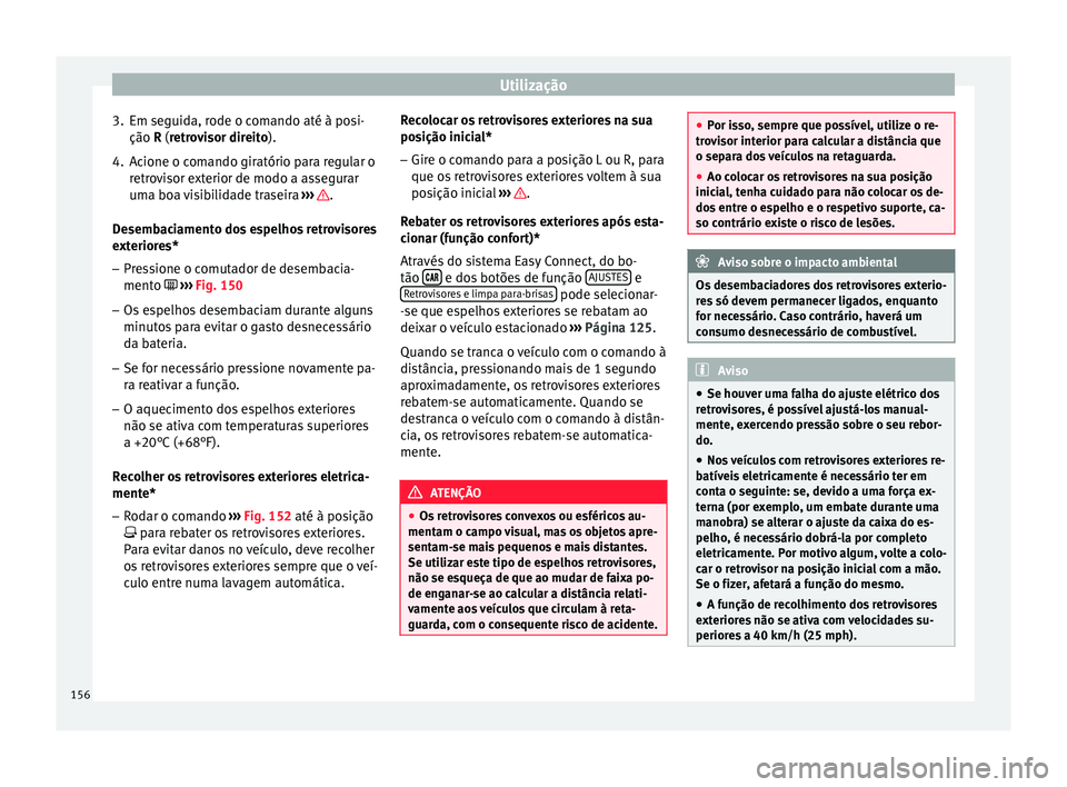 Seat Arona 2018  Manual do proprietário (in Portuguese)  Utilização
3. Em seguida, rode o comando até à posi- ção R (r etr
o
visor direito).
4. Acione o comando giratório para regular o retro
 visor exterior de modo a assegurar
uma boa visibilidade t