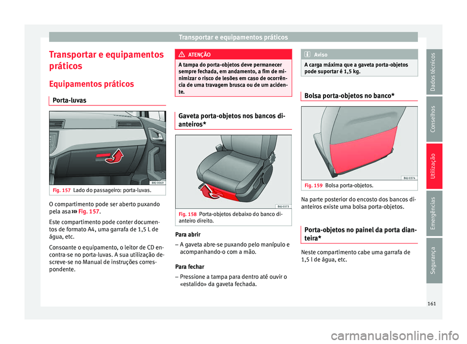 Seat Arona 2018 Manual do proprietário (in Portuguese) Transportar e equipamentos práticos
Transportar e equipamentos
prátic o
s
E
quipamentos práticos
Porta-luvas Fig. 157
Lado do passageiro: porta-luvas. O compartimento pode ser aberto puxando
pel
a Seat Arona 2018 Manual do proprietário (in Portuguese) Transportar e equipamentos práticos
Transportar e equipamentos
prátic o
s
E
quipamentos práticos
Porta-luvas Fig. 157
Lado do passageiro: porta-luvas. O compartimento pode ser aberto puxando
pel
a