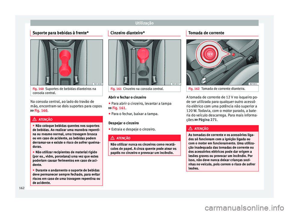 Seat Arona 2018 Manual do proprietário (in Portuguese) Utilização
Suporte para bebidas à frente* Fig. 160
Suportes de bebidas dianteiros na
c on
so
la central. Na consola central, ao lado do travão de
mão
, enc
ontr
am-se dois suportes para copos
Seat Arona 2018 Manual do proprietário (in Portuguese) Utilização
Suporte para bebidas à frente* Fig. 160
Suportes de bebidas dianteiros na
c on
so
la central. Na consola central, ao lado do travão de
mão
, enc
ontr
am-se dois suportes para copos