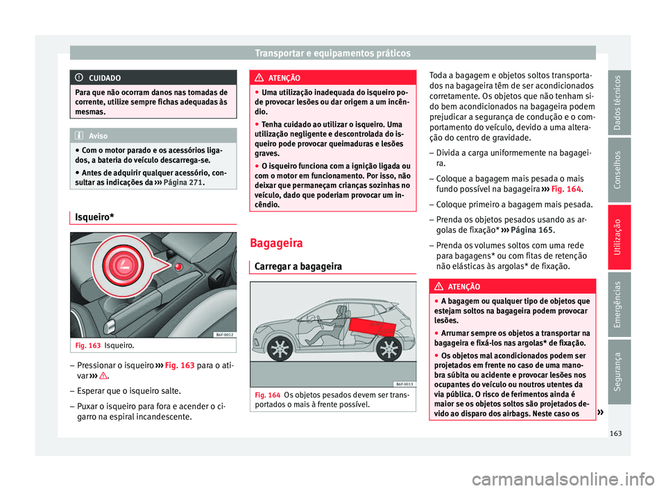 Seat Arona 2018 Manual do proprietário (in Portuguese) Transportar e equipamentos práticos
CUIDADO
Para que não ocorram danos nas tomadas de
corr ent
e, utilize sempre fichas adequadas às
mesmas. Aviso
● Com o mot or p
arado e os acessórios liga-
d Seat Arona 2018 Manual do proprietário (in Portuguese) Transportar e equipamentos práticos
CUIDADO
Para que não ocorram danos nas tomadas de
corr ent
e, utilize sempre fichas adequadas às
mesmas. Aviso
● Com o mot or p
arado e os acessórios liga-
d