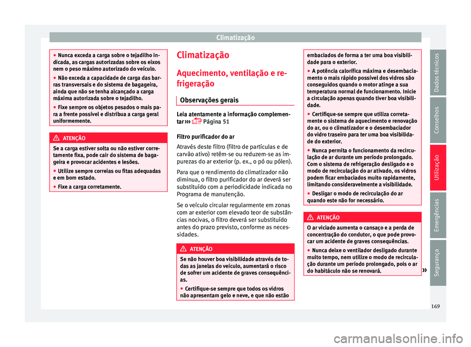 Seat Arona 2018  Manual do proprietário (in Portuguese)  Climatização
●
Nunc a e
xceda a carga sobre o tejadilho in-
dicada, as cargas autorizadas sobre os eixos
nem o peso máximo autorizado do veículo.
● Não exceda a capacidade de carga das bar-
r