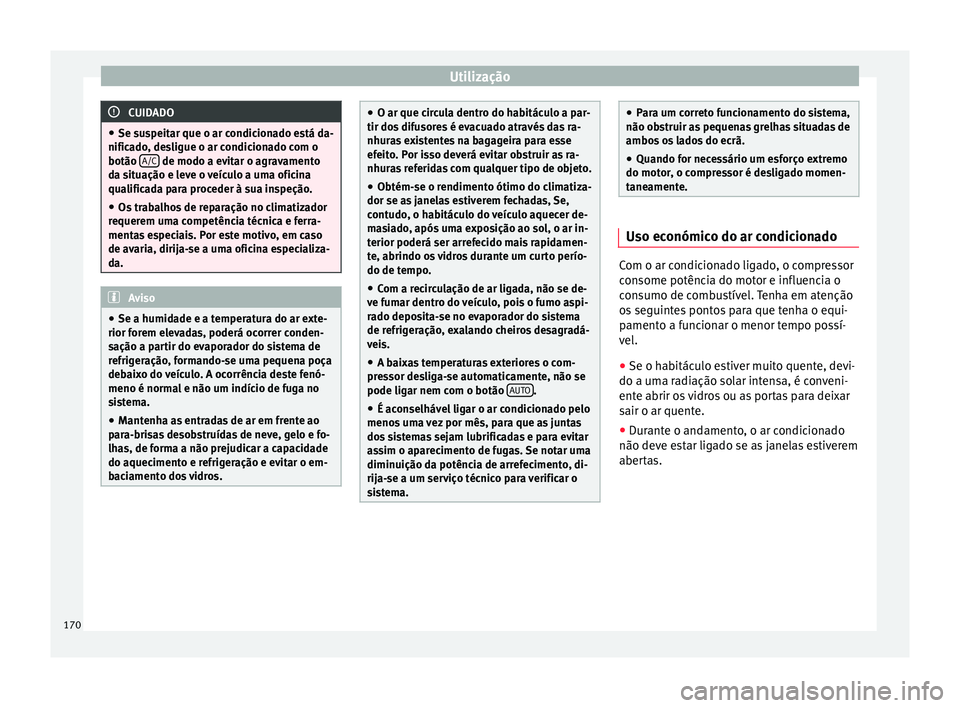 Seat Arona 2018  Manual do proprietário (in Portuguese)  Utilização
CUIDADO
● Se su s
peitar que o ar condicionado está da-
nificado, desligue o ar condicionado com o
botão  A/C  de modo a evitar o agravamento
da s it

uação e leve o veículo a uma 