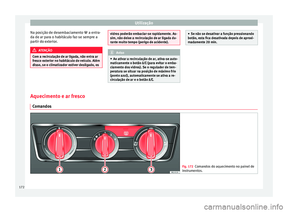 Seat Arona 2018  Manual do proprietário (in Portuguese)  Utilização
Na posição de desembaciamento  a entr a-
d a de ar p
ara o habitáculo faz-se sempre a
partir do exterior. ATENÇÃO
Com a recirculação de ar ligada, não entra ar
fre s

co exteri