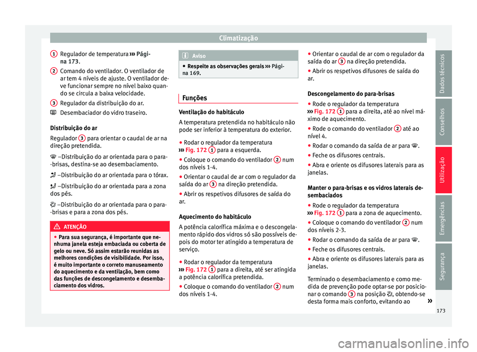 Seat Arona 2018  Manual do proprietário (in Portuguese)  Climatização
Regulador de temperatura  ››
›  Pági-
na 173.
Comando do ventilador. O ventilador de
ar tem 4 níveis de ajuste. O ventilador de-
ve funcionar sempre no nível baixo quan-
do se 