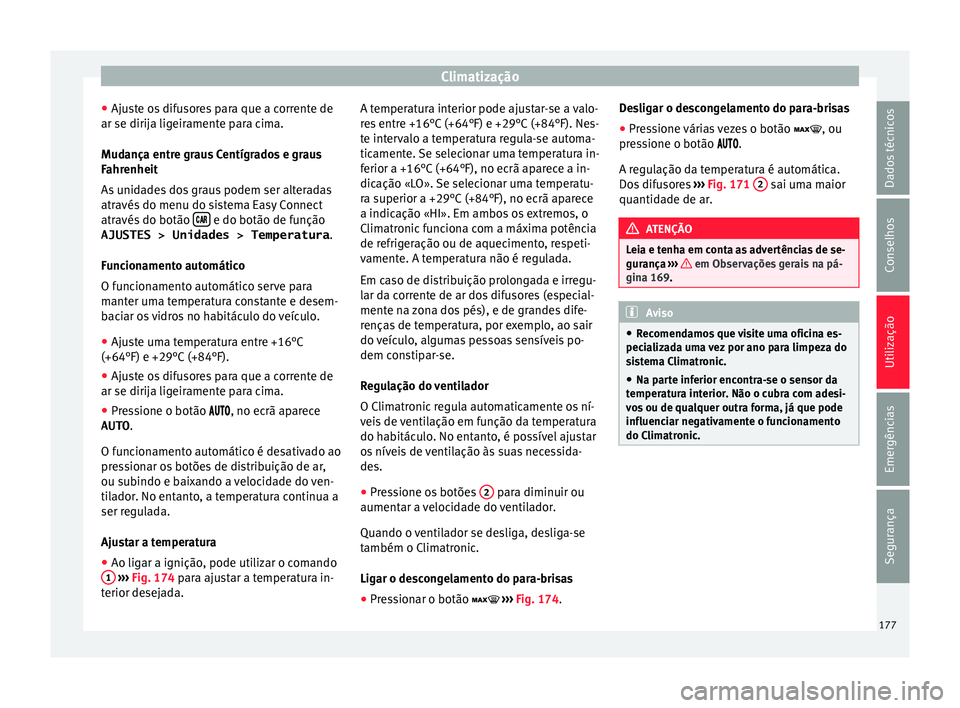 Seat Arona 2018  Manual do proprietário (in Portuguese)  Climatização
● Aju s
t
e os difusores para que a corrente de
ar se dirija ligeiramente para cima.
Mudança entre graus Centígrados e graus
Fahrenheit
As unidades dos graus podem ser alteradas
atr