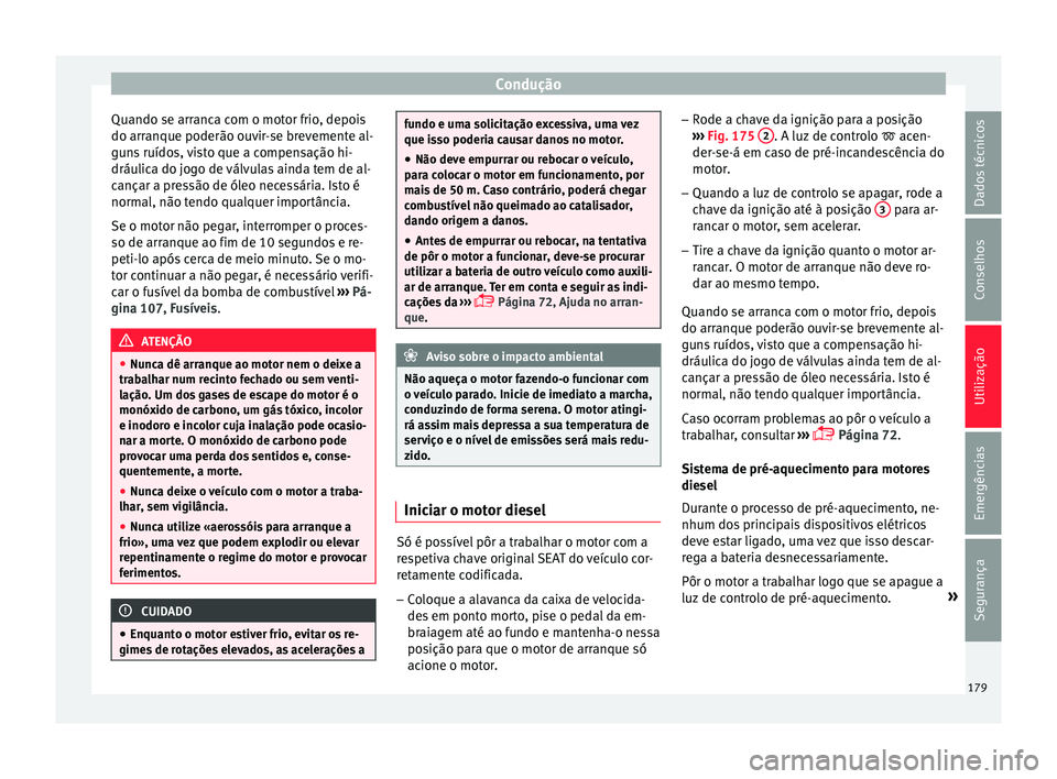 Seat Arona 2018  Manual do proprietário (in Portuguese)  Condução
Quando se arranca com o motor frio, depois
do arr anque poderão ou
v
ir-se brevemente al-
guns ruídos, visto que a compensação hi-
dráulica do jogo de válvulas ainda tem de al-
cança