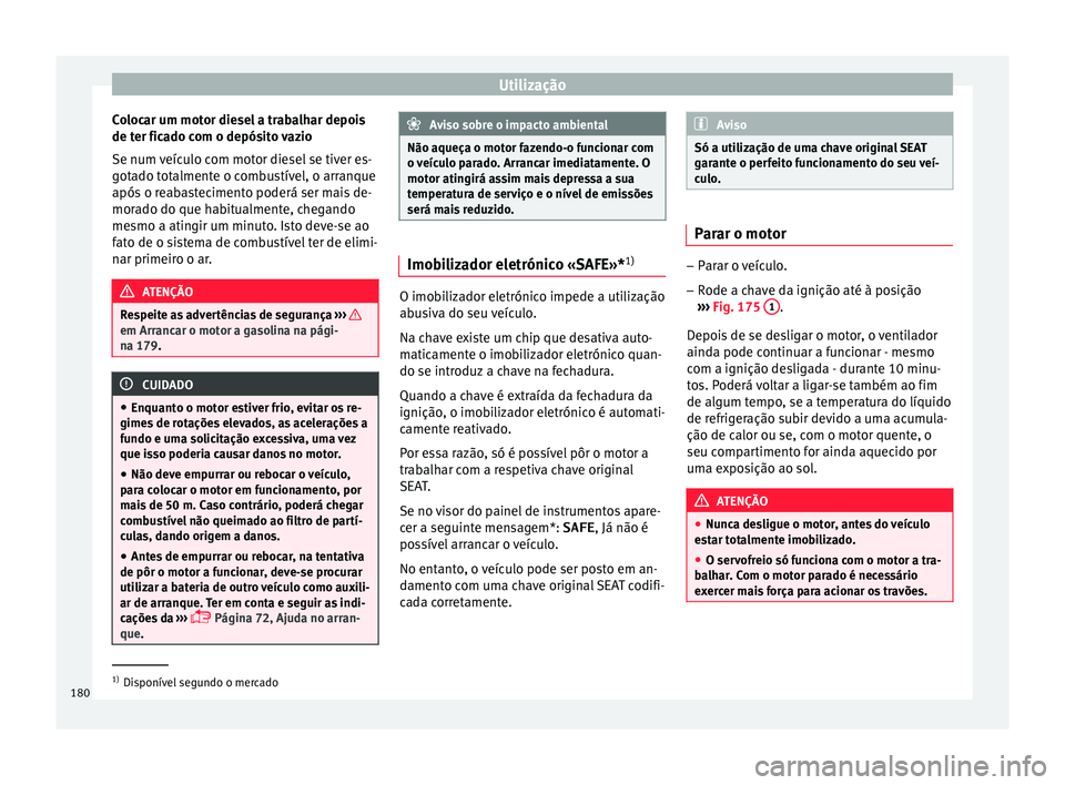 Seat Arona 2018  Manual do proprietário (in Portuguese)  Utilização
Colocar um motor diesel a trabalhar depois
de t er fic
a
do com o depósito vazio
Se num veículo com motor diesel se tiver es-
gotado totalmente o combustível, o arranque
após o reabas