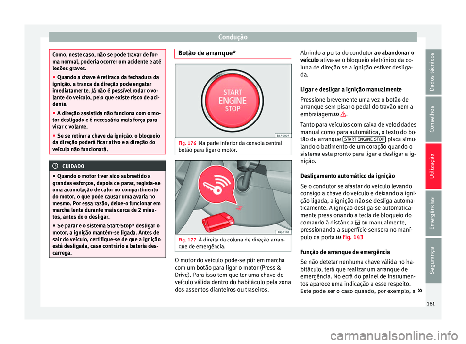 Seat Arona 2018  Manual do proprietário (in Portuguese)  Condução
Como, neste caso, não se pode travar de for-
ma norm
a
l, poderia ocorrer um acidente e até
lesões graves.
● Quando a chave é retirada da fechadura da
ignição, a tranc
 a da direç