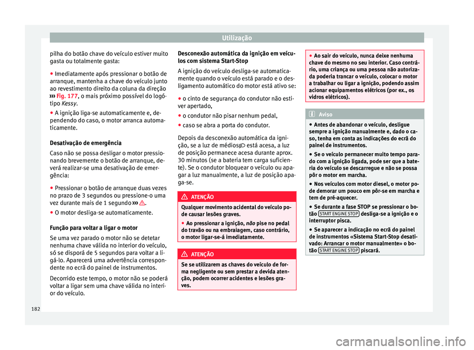Seat Arona 2018  Manual do proprietário (in Portuguese)  Utilização
pilha do botão chave do veículo estiver muito
g a
s
ta ou totalmente gasta:
● Imediatamente após pressionar o botão de
arranque, mant
 enha a chave do veículo junto
ao revestimento