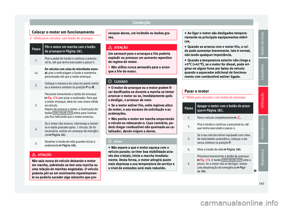 Seat Arona 2018  Manual do proprietário (in Portuguese)  Condução
Colocar o motor em funcionamento 3 Válido para veículos: com botão de arranquePassoPôr o motor em marcha com o botão
de arranque 
››› Página 181.
1.Pise o pedal do travão e con